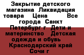 Закрытие детского магазина !Ликвидация товара  › Цена ­ 150 - Все города, Санкт-Петербург г. Дети и материнство » Детская одежда и обувь   . Краснодарский край,Сочи г.